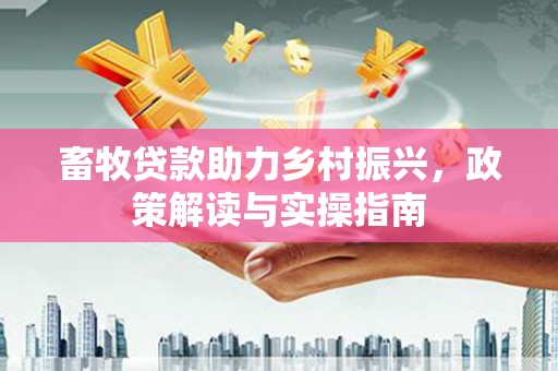 富蕴畜牧贷款助力乡村振兴，政策解读与实操指南