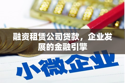 富蕴融资租赁公司贷款，企业发展的金融引擎