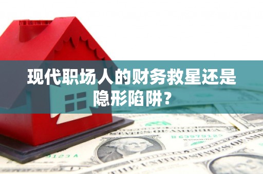 富蕴现代职场人的财务救星还是隐形陷阱？