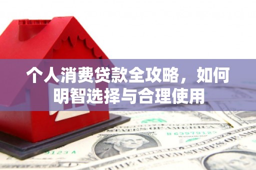 富蕴个人消费贷款全攻略，如何明智选择与合理使用